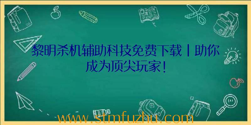 黎明杀机辅助科技免费下载|助你成为顶尖玩家！